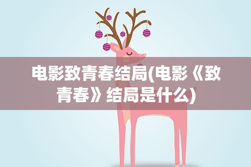 电影致青春结局(电影《致青春》结局是什么)