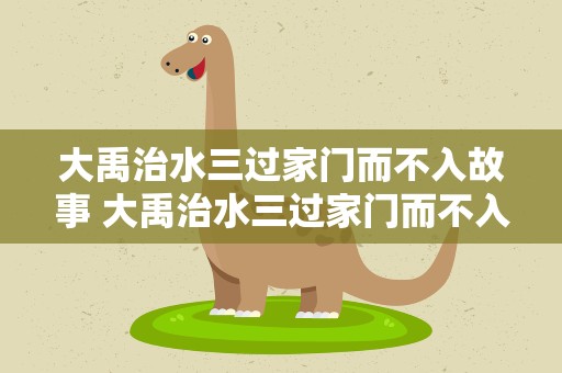 大禹治水三过家门而不入故事 大禹治水三过家门而不入故事概括