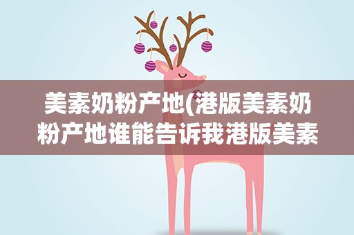 美素奶粉产地(港版美素奶粉产地谁能告诉我港版美素奶粉产地)