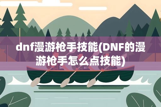 dnf漫游枪手技能(DNF的漫游枪手怎么点技能)