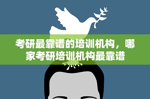 考研最靠谱的培训机构，哪家考研培训机构最靠谱