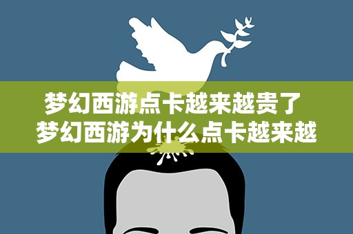 梦幻西游点卡越来越贵了 梦幻西游为什么点卡越来越贵,东西越卖越便宜