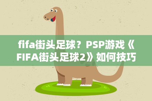 fifa街头足球？PSP游戏《FIFA街头足球2》如何技巧操作