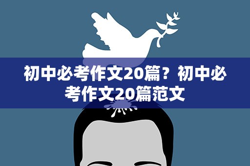 初中必考作文20篇？初中必考作文20篇范文