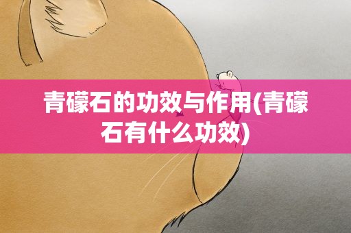 青礞石的功效与作用(青礞石有什么功效)