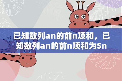 已知数列an的前n项和，已知数列an的前n项和为Sn