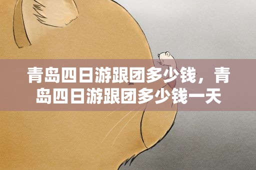 青岛四日游跟团多少钱，青岛四日游跟团多少钱一天