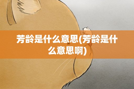 芳龄是什么意思(芳龄是什么意思啊)