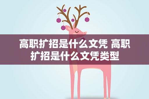 高职扩招是什么文凭 高职扩招是什么文凭类型