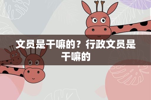 文员是干嘛的？行政文员是干嘛的