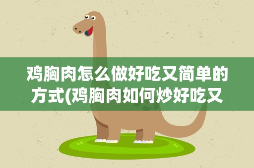 鸡胸肉怎么做好吃又简单的方式(鸡胸肉如何炒好吃又简单)