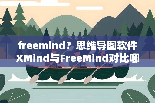 freemind？思维导图软件XMind与FreeMind对比哪个好