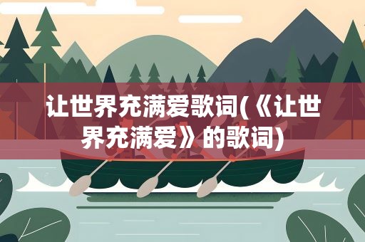 让世界充满爱歌词(《让世界充满爱》的歌词)