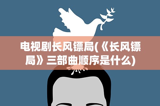 电视剧长风镖局(《长风镖局》三部曲顺序是什么)