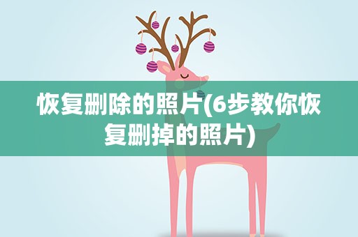 恢复删除的照片(6步教你恢复删掉的照片)