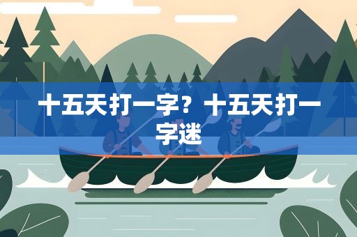 十五天打一字？十五天打一字迷