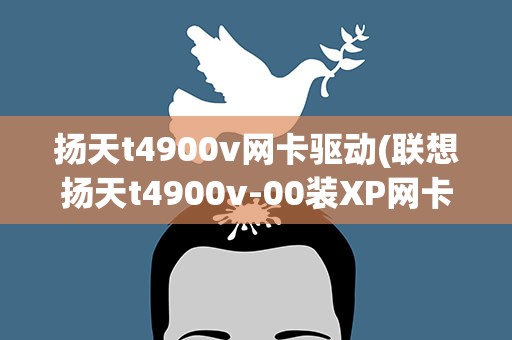 扬天t4900v网卡驱动(联想扬天t4900v-00装XP网卡驱动有问题)