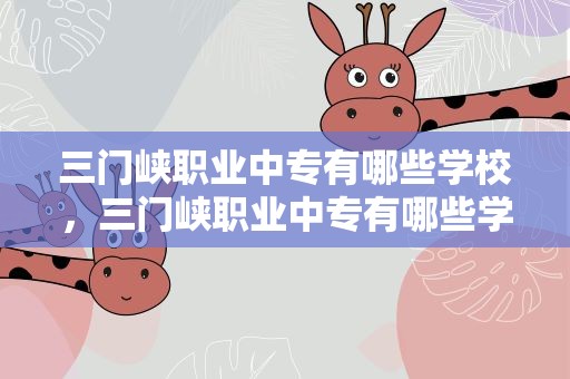 三门峡职业中专有哪些学校，三门峡职业中专有哪些学校好