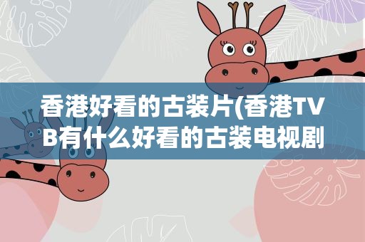 香港好看的古装片(香港TVB有什么好看的古装电视剧)
