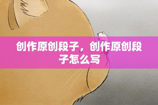 创作原创段子，创作原创段子怎么写