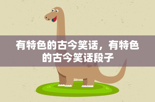 有特色的古今笑话，有特色的古今笑话段子