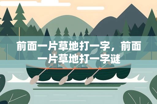 前面一片草地打一字，前面一片草地打一字谜