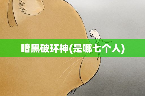 暗黑破环神(是哪七个人)