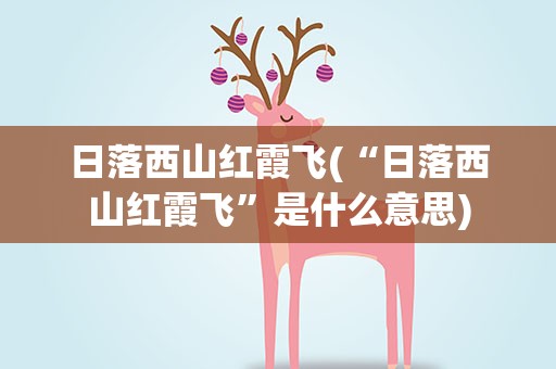 日落西山红霞飞(“日落西山红霞飞”是什么意思)