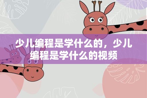 少儿编程是学什么的，少儿编程是学什么的视频