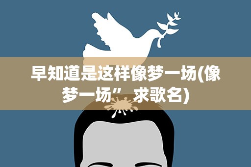 早知道是这样像梦一场(像梦一场” 求歌名)