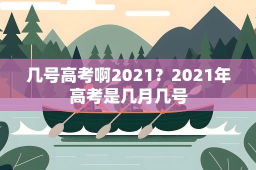 几号高考啊2021？2021年高考是几月几号