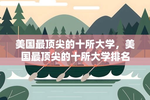 美国最顶尖的十所大学，美国最顶尖的十所大学排名