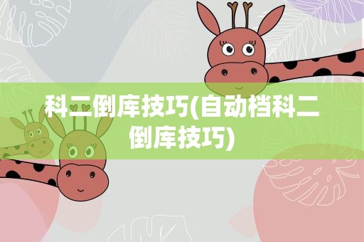 科二倒库技巧(自动档科二倒库技巧)