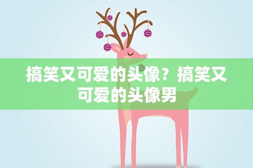 搞笑又可爱的头像？搞笑又可爱的头像男