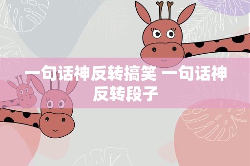 一句话神反转搞笑 一句话神反转段子