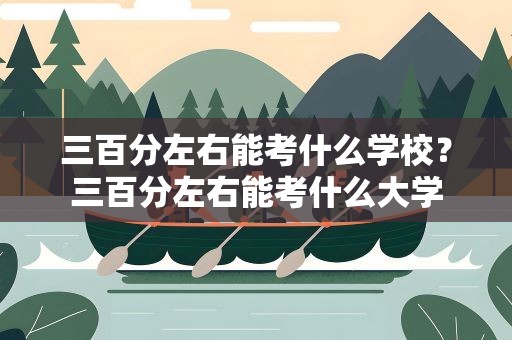 三百分左右能考什么学校？三百分左右能考什么大学