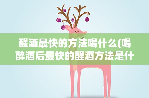醒酒最快的方法喝什么(喝醉酒后最快的醒酒方法是什么)