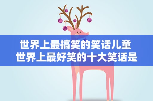 世界上最搞笑的笑话儿童 世界上最好笑的十大笑话是什么