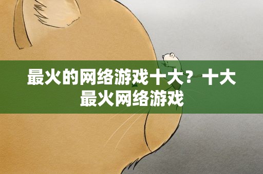 最火的网络游戏十大？十大最火网络游戏
