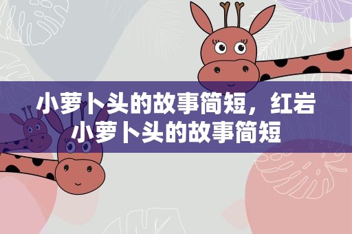 小萝卜头的故事简短，红岩小萝卜头的故事简短