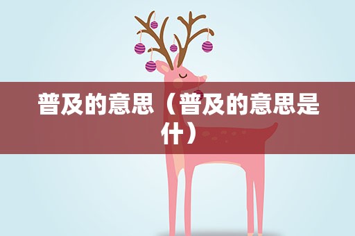 普及的意思（普及的意思是什）