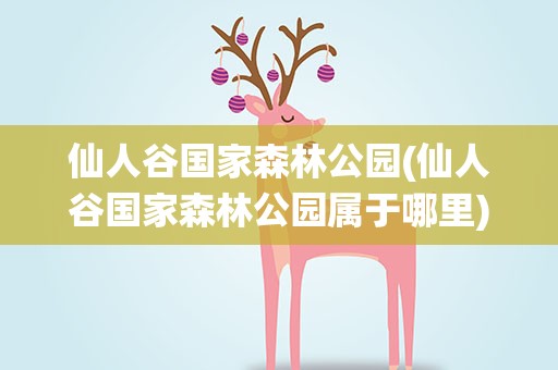 仙人谷国家森林公园(仙人谷国家森林公园属于哪里)