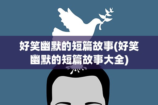好笑幽默的短篇故事(好笑幽默的短篇故事大全)