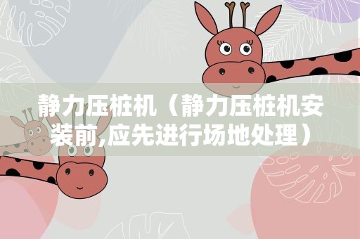 静力压桩机（静力压桩机安装前,应先进行场地处理）