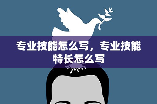 专业技能怎么写，专业技能特长怎么写