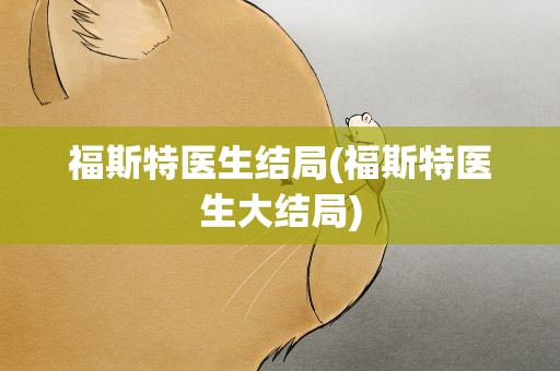福斯特医生结局(福斯特医生大结局)