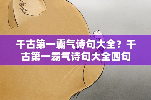 千古第一霸气诗句大全？千古第一霸气诗句大全四句