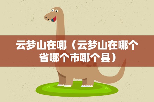 云梦山在哪（云梦山在哪个省哪个市哪个县）