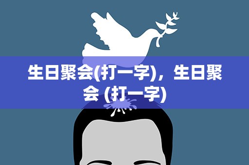 生日聚会(打一字)，生日聚会 (打一字)