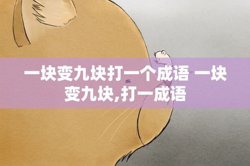 一块变九块打一个成语 一块变九块,打一成语